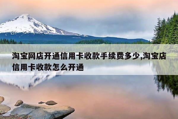 淘宝网店开通信用卡收款手续费多少,淘宝店信用卡收款怎么开通