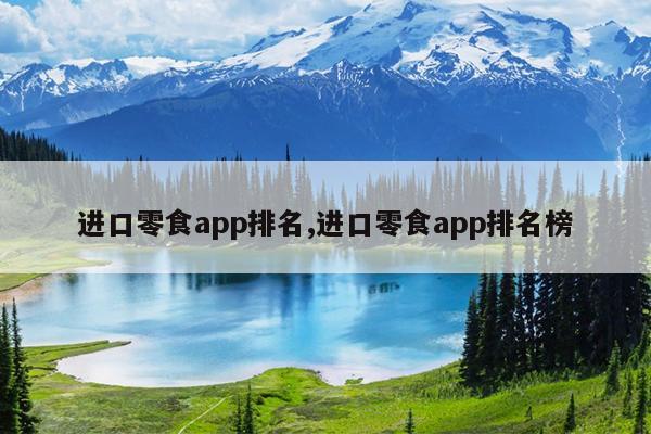 进口零食app排名,进口零食app排名榜