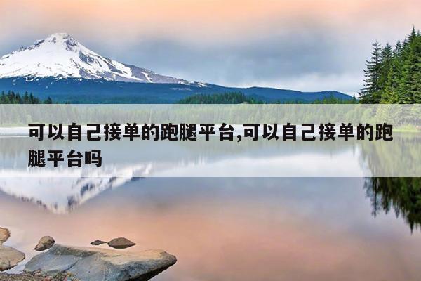 可以自己接单的跑腿平台,可以自己接单的跑腿平台吗