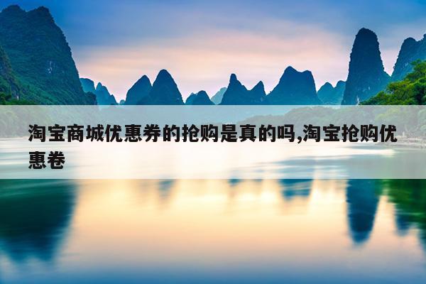 淘宝商城优惠券的抢购是真的吗,淘宝抢购优惠卷