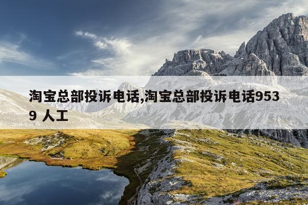 淘宝总部投诉电话,淘宝总部投诉电话9539 人工