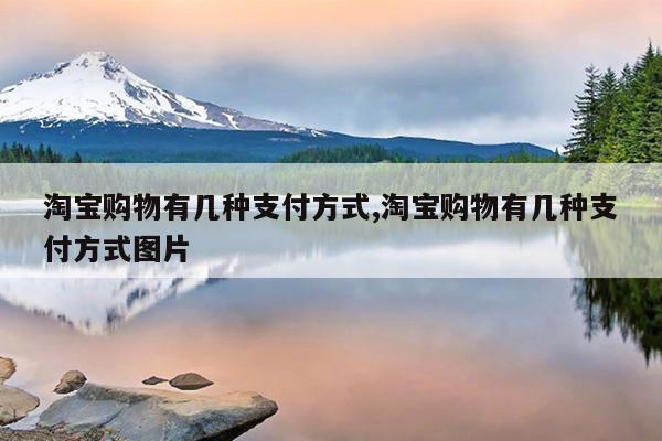 淘宝购物有几种支付方式,淘宝购物有几种支付方式图片