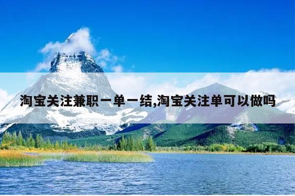 淘宝关注兼职一单一结,淘宝关注单可以做吗